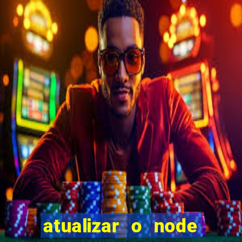 atualizar o node no windows